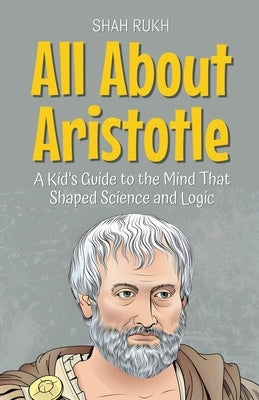 All About Aristotle: A Kid's Guide to the Mind That Shaped Science and Logic by Rukh, Shah