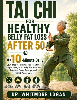 Tai CHI for Healthy Belly Fat Loss After 50: The 10-Minute Daily Low-Impact Routines For Healthy Weight Loss, Burn Belly Fat, Improve Posture, Boost E by Logan, Whitmore