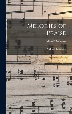 Melodies of Praise: a Melody Publication by Anderson, Edwin P.