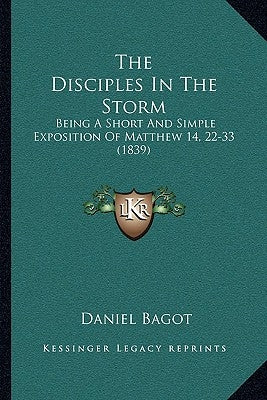 The Disciples In The Storm: Being A Short And Simple Exposition Of Matthew 14, 22-33 (1839) by Bagot, Daniel