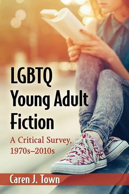 LGBTQ Young Adult Fiction: A Critical Survey, 1970s-2010s by Town, Caren J.