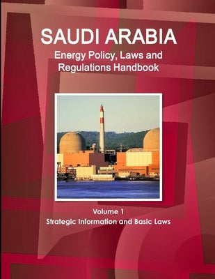 Saudi Arabia Energy Policy, Laws and Regulations Handbook Volume 1 Strategic Information and Basic Laws by Ibp, Inc