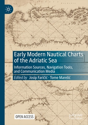 Early Modern Nautical Charts of the Adriatic Sea: Information Sources, Navigation Tools, and Communication Media by Faričic, Josip