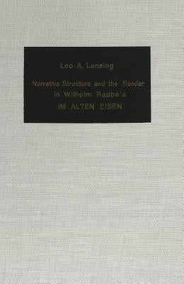 Narrative Structure and the Reader in Wilhelm Raabe's «Im Alten Eisen» by Lensing, Leo A.