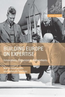 Building Europe on Expertise: Innovators, Organizers, Networkers by Kohlrausch, Martin