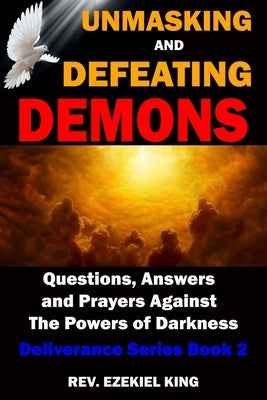 Unmasking and Defeating Demons: Questions, Answers, and Prayers Against The powers of Darkness (Deliverance Series Book 2) by King, Ezekiel