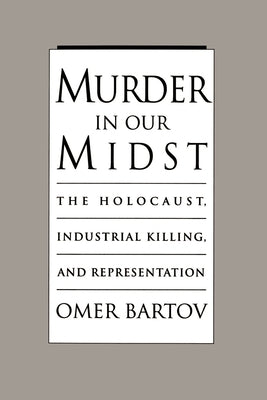 Murder in Our Midst: The Holocaust, Industrial Killing, and Representation by Bartov, Omer