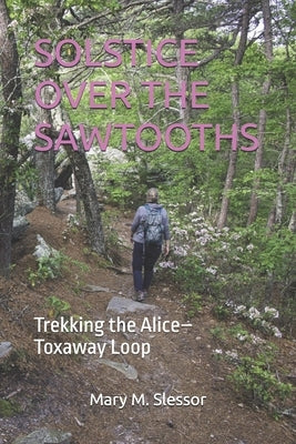 Solstice Over the Sawtooths: Trekking the Alice-Toxaway Loop by M. Slessor, Mary