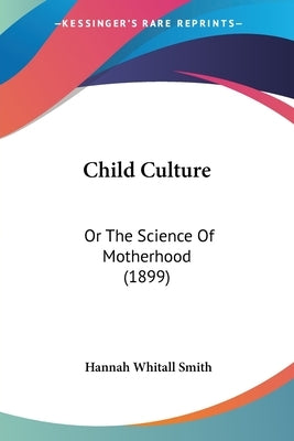 Child Culture: Or The Science Of Motherhood (1899) by Smith, Hannah Whitall