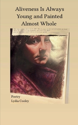 Aliveness Is Always Young and Painted Almost Whole by Cooley, Lydia