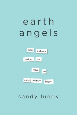 Earth Angels: How Ordinary Actions Can Leave an Extraordinary Impact by Lundy, Sandy