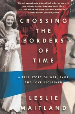 Crossing the Borders of Time: A True Story of War, Exile, and Love Reclaimed by Maitland, Leslie