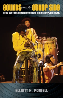 Sounds from the Other Side: Afro-South Asian Collaborations in Black Popular Music by Powell, Elliott H.