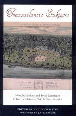 Transatlantic Subjects: Ideas, Institutions, and Social Experience in Post-Revolutionary British North America by Christie, Nancy