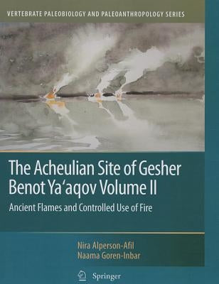 The Acheulian Site of Gesher Benot Ya'aqov Volume II: Ancient Flames and Controlled Use of Fire by Alperson-Afil, Nira