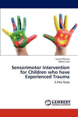 Sensorimotor Intervention for Children who have Experienced Trauma by Hansen Lauren