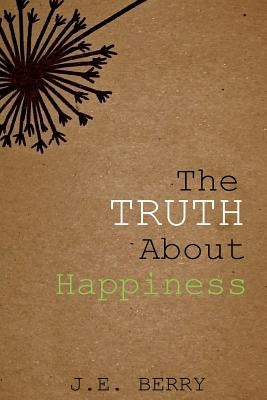 The Truth about Happiness: Exchanging the Falsehood of Happiness for Christ's Lasting Joy by Berry, J. E.
