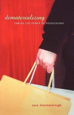 Dematerializing: Taming the Power of Possessions by Hammerslough, Jane