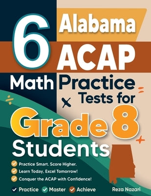 6 Alabama ACAP Math Practice Tests for Grade 8 Students: A Complete Guide to Building Math Mastery and Excelling on the Alabama ACAP Test by Nazari