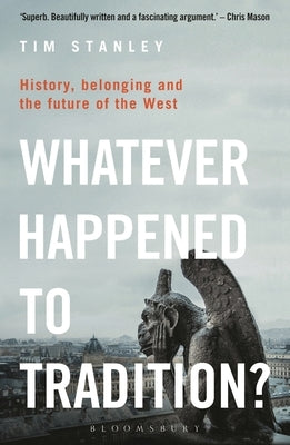 Whatever Happened to Tradition?: History, Belonging and the Future of the West by Stanley, Tim