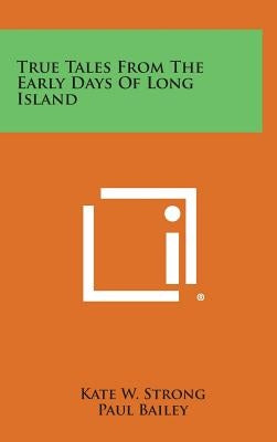 True Tales From The Early Days Of Long Island by Strong, Kate W.