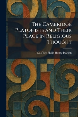 The Cambridge Platonists and Their Place in Religious Thought by Pawson, Geoffrey Philip Henry