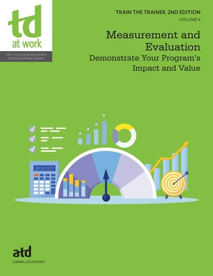 Train the Trainer, Volume 4: Measurement and Evaluation: Demonstrate Your Program's Impact and Value by Atd