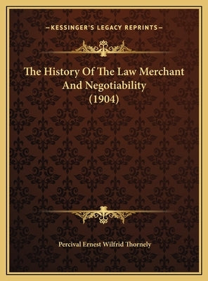 The History Of The Law Merchant And Negotiability (1904) by Thornely, Percival Ernest Wilfrid