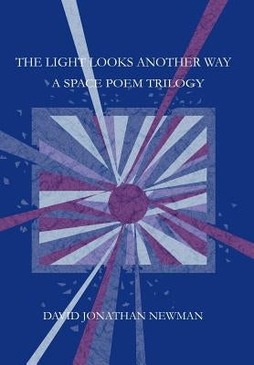 The Light Looks Another Way: A Space Poem Trilogy by Newman, David Jonathan