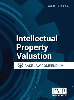 Intellectual Property Valuation Case Law Compendium, Fourth Edition by Bvr