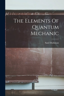 The Elements Of Quantum Mechanic by Dushman, Saul