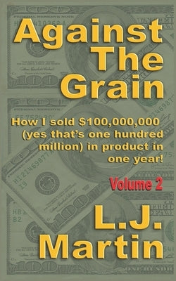 Against the Grain: Selling: How I Sold $100,000,000 in Product in One Year by Martin, L. J.