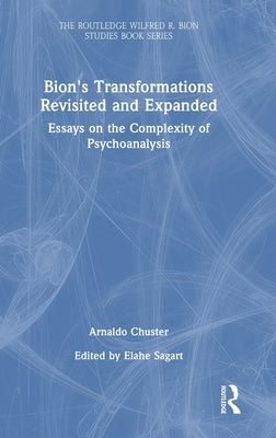Bion's Transformations Revisited and Expanded: Essays on the Complexity of Psychoanalysis by Chuster, Arnaldo