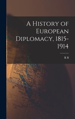 A History of European Diplomacy, 1815-1914 by Mowat, R. B. 1883-1941