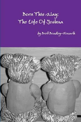 Born This Way: The Life Of Joshua by Bradley-Howarth, Brett