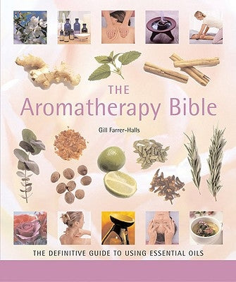 The Aromatherapy Bible: The Definitive Guide to Using Essential Oils Volume 3 by Farrer-Halls, Gill