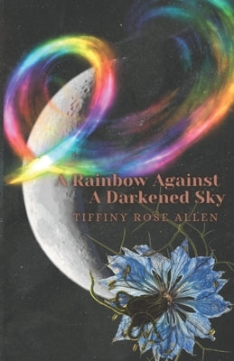 A Rainbow Against A Darkened Sky by Allen, Tiffiny Rose
