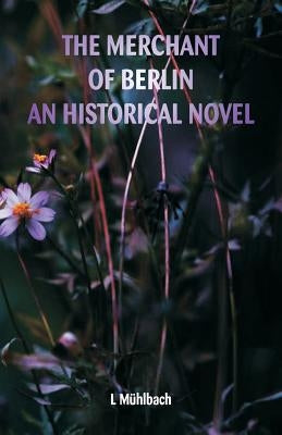 The Merchant of Berlin An Historical Novel by Muhlbach, L.