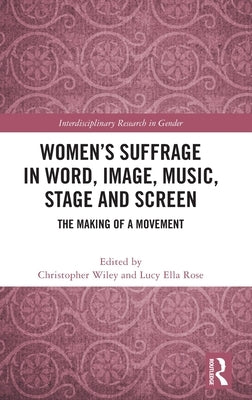 Women's Suffrage in Word, Image, Music, Stage and Screen: The Making of a Movement by Wiley, Christopher