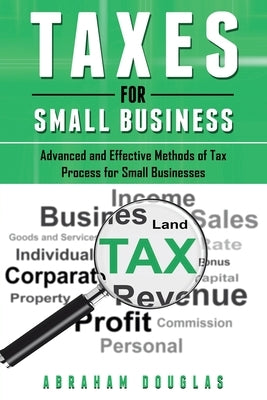 Taxes for Small Business: Advanced And Effective Methods Of Tax Process For Small Businesses by Douglas, Abraham