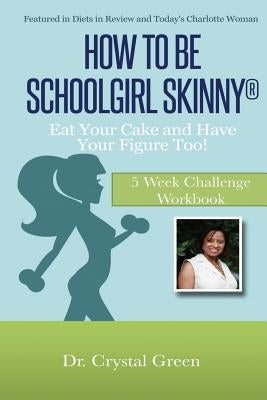 How to Be Schoolgirl Skinny: Eat Your Cake and Have Your Figure Too!: 5 Week Challenge Workbook by Green Brown, Crystal