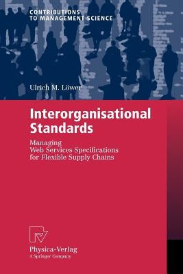 Interorganisational Standards: Managing Web Services Specifications for Flexible Supply Chains by Löwer, Ulrich M.