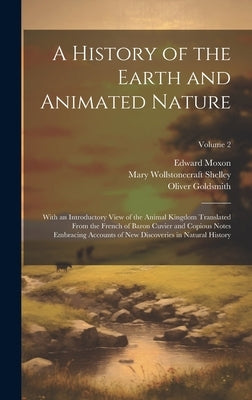 A History of the Earth and Animated Nature: With an Introductory View of the Animal Kingdom Translated From the French of Baron Cuvier and Copious Not by Shelley, Mary Wollstonecraft