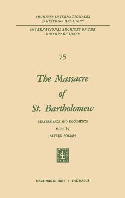 The Massacre of St. Bartholomew: Reappraisals and Documents by Soman, Alfred