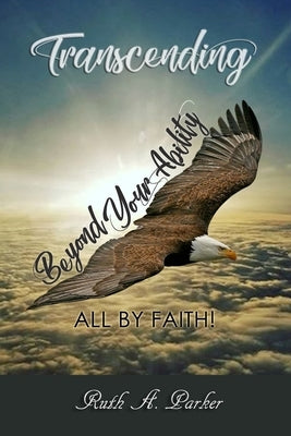 Transcending Beyond Your Ability: All By Faith by Parker MS, Ruth Ann