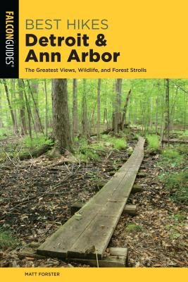 Best Hikes Detroit and Ann Arbor: The Greatest Views, Wildlife, and Forest Strolls by Forster, Matt