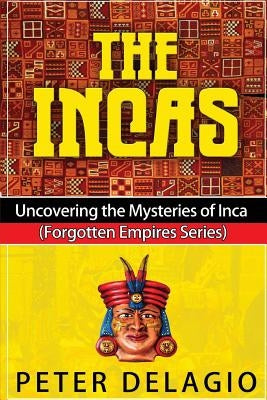 The Incas - Uncovering The Mysteries of Inca by Delagio, Peter