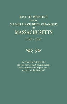List of Persons Whose Names Have Been Changed in Massachusetts, 1780-1892. Collated and Published by the Secretary of the Commonwealth, Under Authorit by Secretary of the Commonwealth of Massach