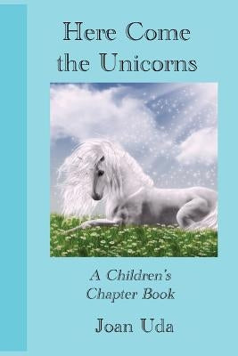 Here Come the Unicorns: A Children's Chapter Book by Uda, Joan