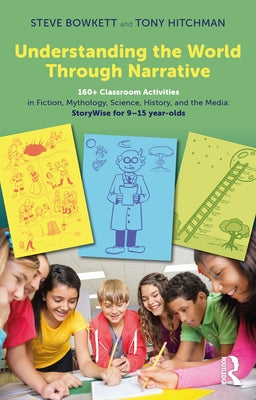 Understanding the World Through Narrative: 160+ Classroom Activities in Fiction, Mythology, Science, History, and the Media: Storywise for 9-15 Year-O by Bowkett, Steve